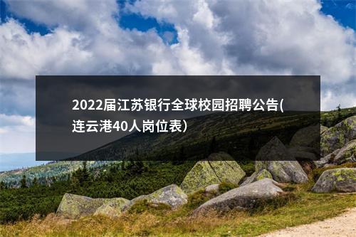 2022届江苏银行全球校园招聘公告(连云港40人岗位表）                进入阅读模式 图片