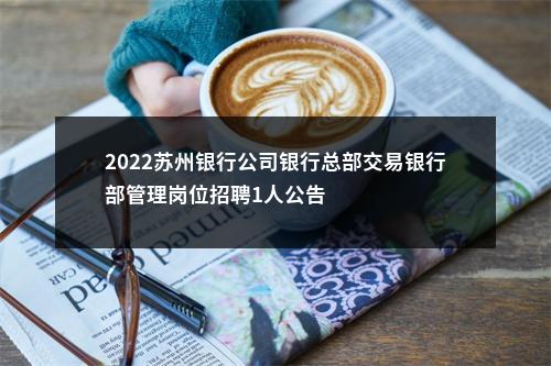 2022苏州银行公司银行总部交易银行部管理岗位招聘1人公告                进入阅读模式 图片