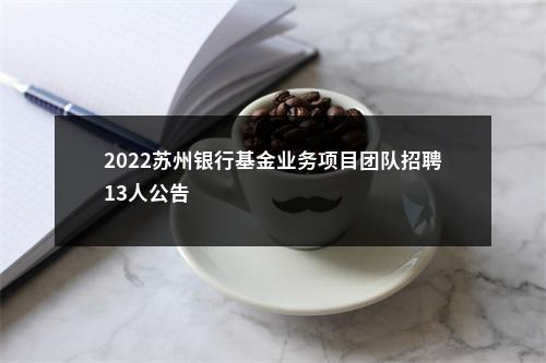 2022苏州银行基金业务项目团队招聘13人公告                进入阅读模式 图片