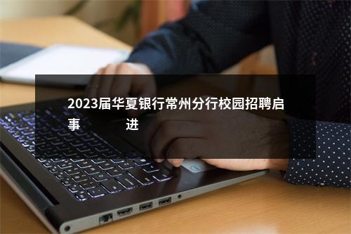 2023届华夏银行常州分行校园招聘启事                进入阅读模式 图片