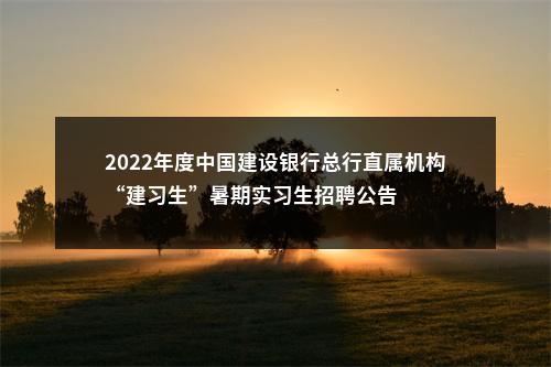 2022年度中国建设银行总行直属机构“建习生”暑期实习生招聘公告                 进入阅读模式 图片