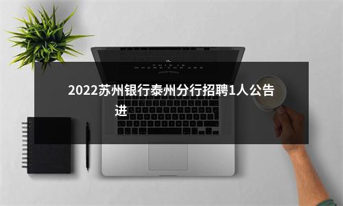2022苏州银行泰州分行招聘1人公告                 进入阅读模式 图片