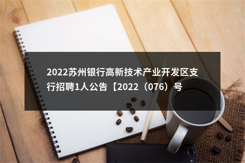 2022苏州银行高新技术产业开发区支行招聘1人公告【2022（076）号】                进入阅读模式 图片