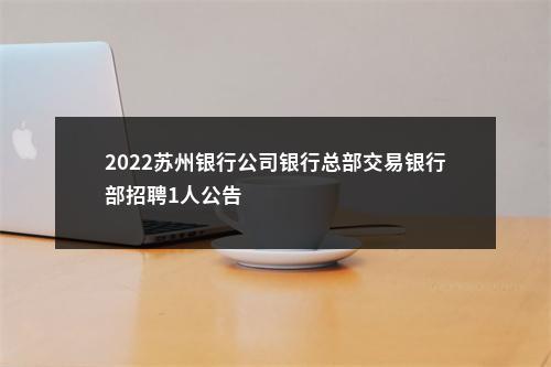 2022苏州银行公司银行总部交易银行部招聘1人公告                进入阅读模式 图片