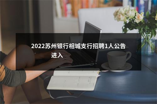 2022苏州银行相城支行招聘1人公告                进入阅读模式 图片