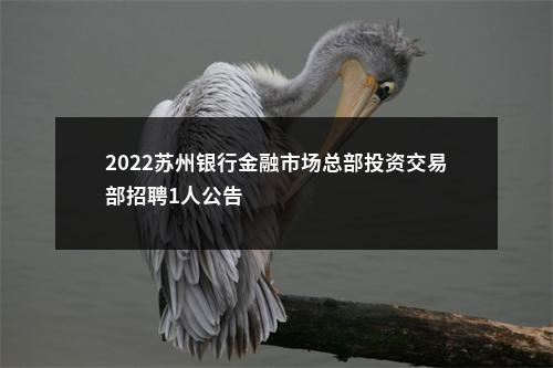 2022苏州银行金融市场总部投资交易部招聘1人公告                进入阅读模式 图片