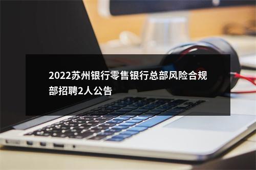 2022苏州银行零售银行总部风险合规部招聘2人公告                进入阅读模式 图片