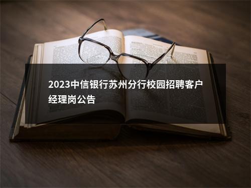 2023中信银行苏州分行校园招聘客户经理岗公告                进入阅读模式 图片