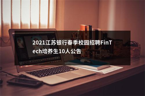 2021江苏银行春季校园招聘FinTech培养生10人公告                进入阅读模式 图片