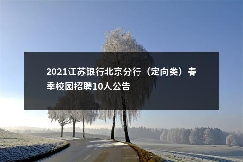 2021江苏银行北京分行（定向类）春季校园招聘10人公告                进入阅读模式 图片