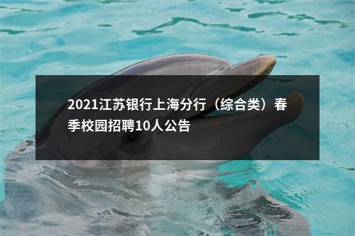 2021江苏银行上海分行（综合类）春季校园招聘10人公告                进入阅读模式 图片