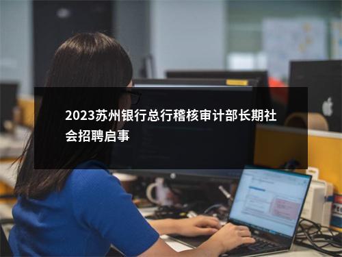 2023苏州银行总行稽核审计部长期社会招聘启事                进入阅读模式 图片