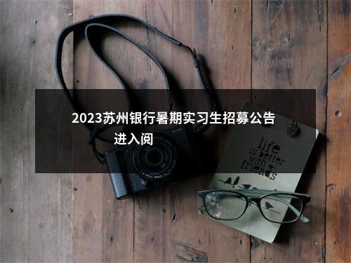 2023苏州银行暑期实习生招募公告                进入阅读模式 图片