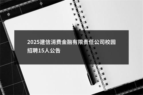 2025建信消费金融有限责任公司校园招聘15人公告                进入阅读模式 图片