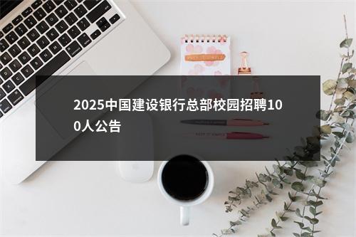 2025中国建设银行总部校园招聘100人公告                进入阅读模式 图片