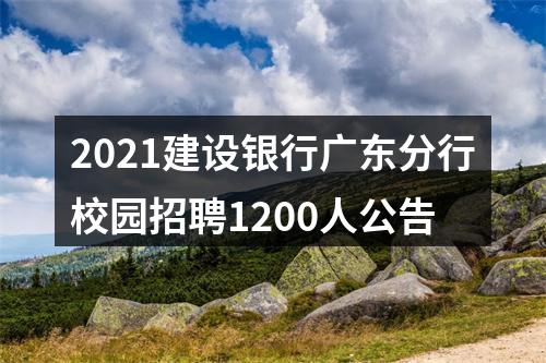 2021建设银行广东分行校园招聘1200人公告 图片