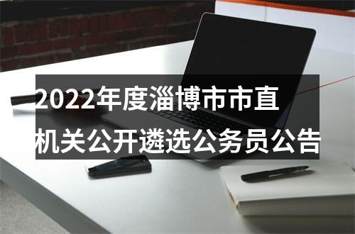 2022年度淄博市市直机关公开遴选公务员公告 图片