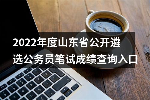 2022年度山东省公开遴选公务员笔试成绩查询入口 图片