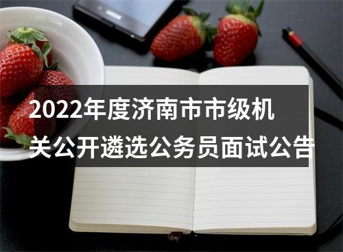 2022年度济南市市级机关公开遴选公务员面试公告 图片