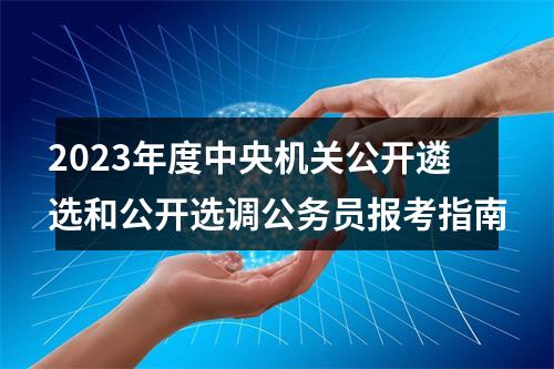 2023年度中央机关公开遴选和公开选调公务员报考指南 图片