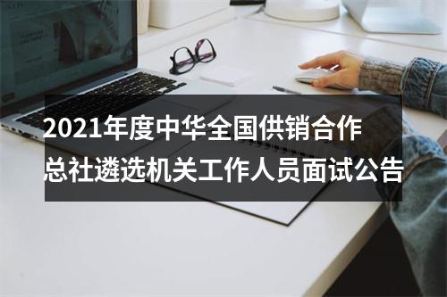 2021年度中华全国供销合作总社遴选机关工作人员面试公告 图片
