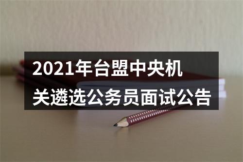 2021年台盟中央机关遴选公务员面试公告 图片