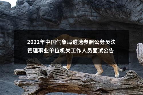 2022年中国气象局遴选参照公务员法管理事业单位机关工作人员面试公告 图片