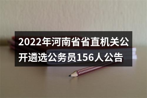 2022年河南省省直机关公开遴选公务员156人公告 图片