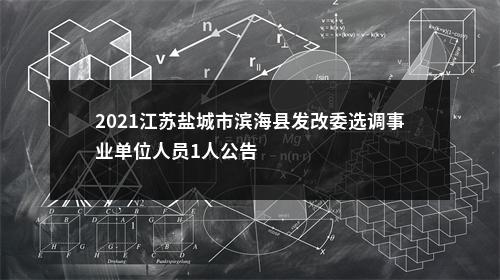 2021江苏盐城市滨海县发改委选调事业单位人员1人公告                进入阅读模式 图片