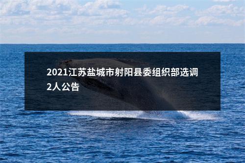 2021江苏盐城市射阳县委组织部选调2人公告                进入阅读模式 图片