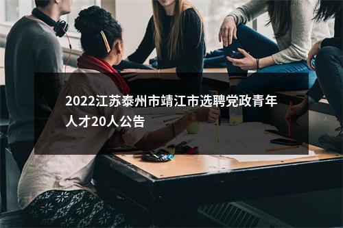 2022江苏泰州市靖江市选聘党政青年人才20人公告                进入阅读模式 图片