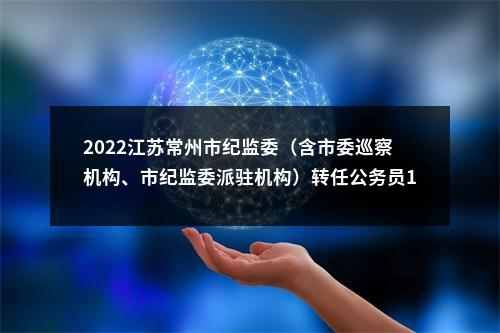 2022江苏常州市纪监委（含市委巡察机构、市纪监委派驻机构）转任公务员10人公告                进入阅读模式 图片