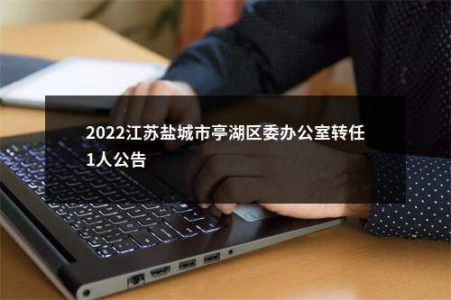 2022江苏盐城市亭湖区委办公室转任1人公告                进入阅读模式 图片