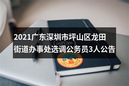 2021广东深圳市坪山区龙田街道办事处选调公务员3人公告 图片