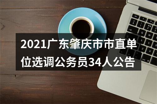 2021广东肇庆市市直单位选调公务员34人公告 图片