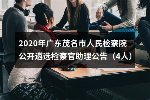 2020年广东茂名市人民检察院公开遴选检察官助理公告（4人） 图片
