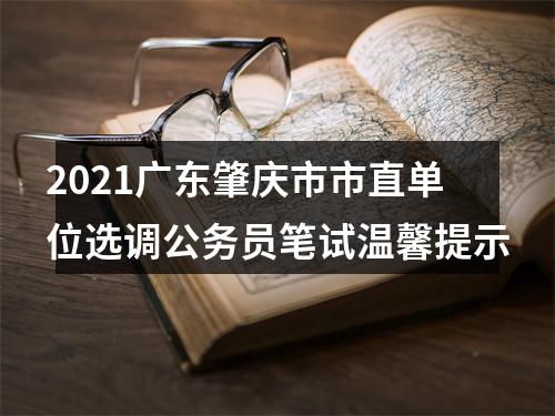 2021广东肇庆市市直单位选调公务员笔试温馨提示 图片