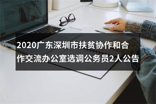 2020广东深圳市扶贫协作和合作交流办公室选调公务员2人公告 图片
