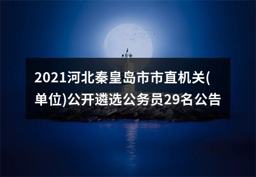 2021河北秦皇岛市市直机关(单位)公开遴选公务员29名公告 图片