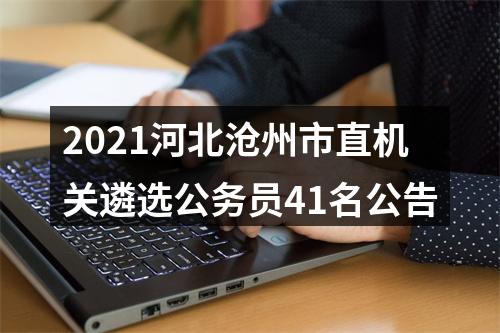 2021河北沧州市直机关遴选公务员41名公告 图片