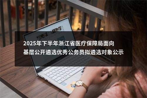 2025年下半年浙江省医疗保障局面向基层公开遴选优秀公务员拟遴选对象公示 图片