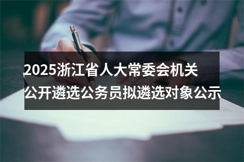 2025浙江省人大常委会机关公开遴选公务员拟遴选对象公示 图片