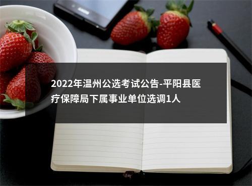 2022年温州公选考试公告-平阳县医疗保障局下属事业单位选调1人 图片