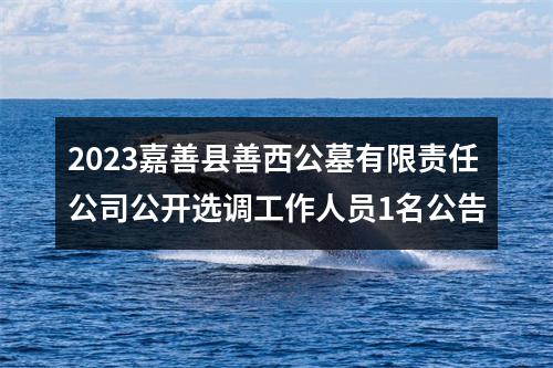 2023嘉善县善西公墓有限责任公司公开选调工作人员1名公告 图片