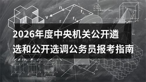 2026年度中央机关公开遴选和公开选调公务员报考指南 图片
