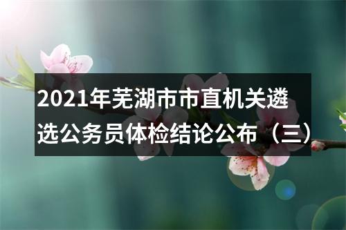 2021年芜湖市市直机关遴选公务员体检结论公布（三） 图片