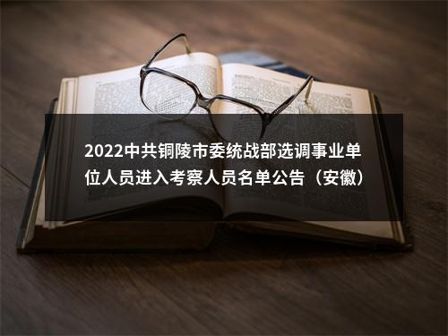 2022中共铜陵市委统战部选调事业单位人员进入考察人员名单公告（安徽） 图片