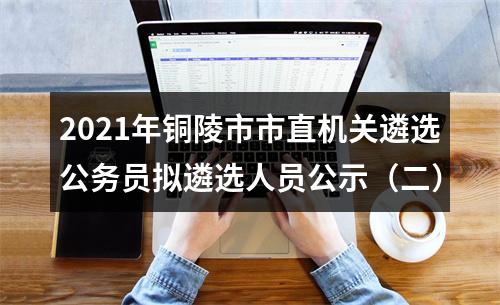 2021年铜陵市市直机关遴选公务员拟遴选人员公示（二） 图片