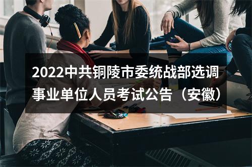 2022中共铜陵市委统战部选调事业单位人员考试公告（安徽） 图片