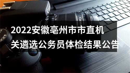 2022安徽亳州市市直机关遴选公务员体检结果公告 图片